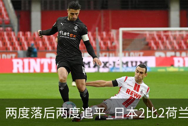 两度落后两度追平 日本2比2荷兰 延续亚洲球队不败纪录