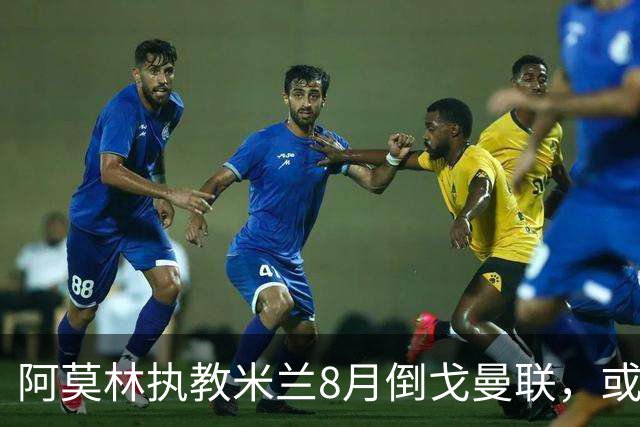 阿莫林执教米兰8月倒戈曼联，或为拉爵省千万！曼联锁定1.3亿收入
